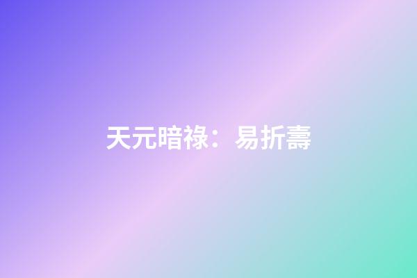 天元暗祿：易折壽