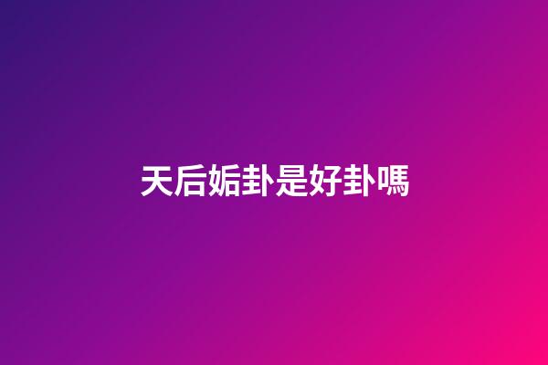 天后姤卦是好卦嗎