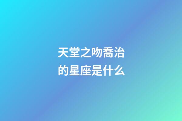 天堂之吻喬治的星座是什么-第1張-星座運勢-玄機派