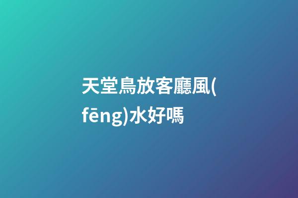天堂鳥放客廳風(fēng)水好嗎