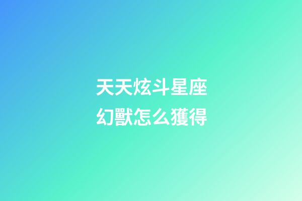天天炫斗星座幻獸怎么獲得