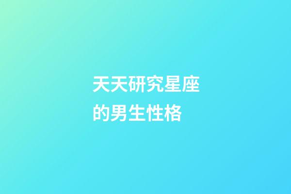 天天研究星座的男生性格-第1張-星座運勢-玄機派