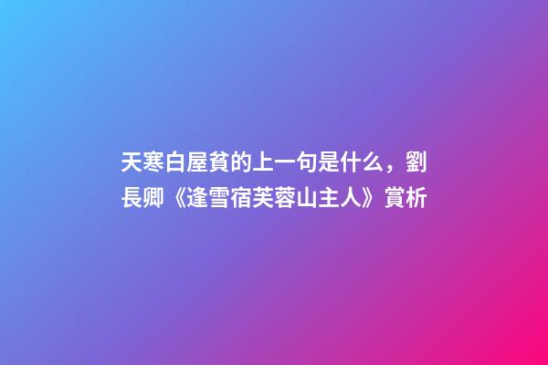 天寒白屋貧的上一句是什么，劉長卿《逢雪宿芙蓉山主人》賞析-第1張-觀點-玄機派