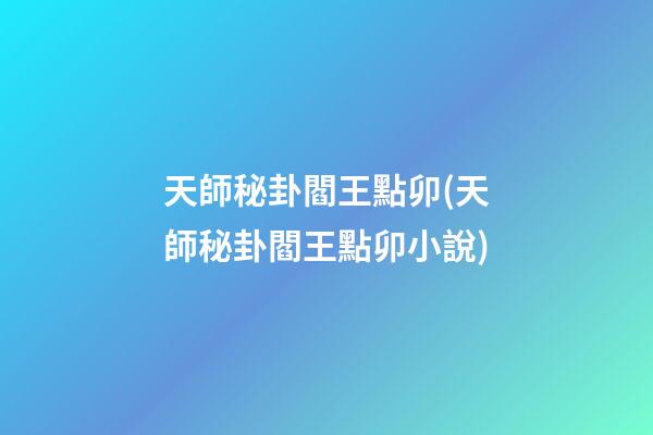 天師秘卦閻王點卯(天師秘卦閻王點卯小說)