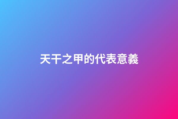 天干之甲的代表意義