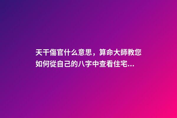 天干傷官什么意思，算命大師教您如何從自己的八字中查看住宅環(huán)境情況之「二」