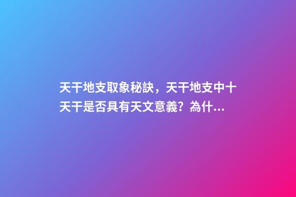 天干地支取象秘訣，天干地支中十天干是否具有天文意義？為什么？-第1張-觀點-玄機(jī)派