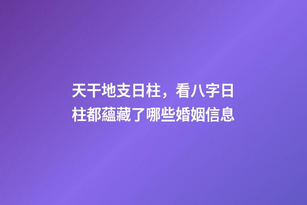 天干地支日柱，看八字日柱都蘊藏了哪些婚姻信息(原創)-第1張-觀點-玄機派