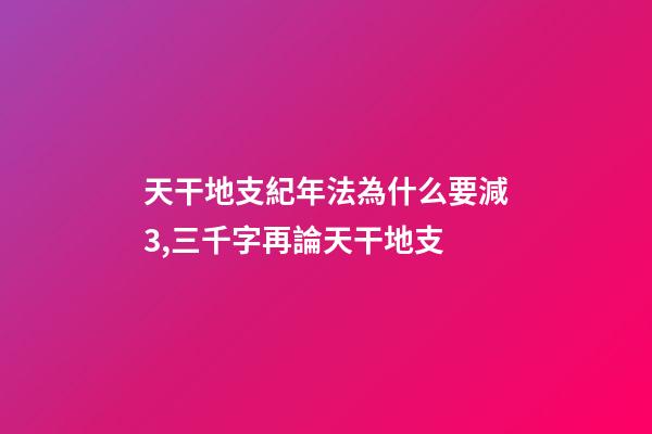 天干地支紀年法為什么要減3,三千字再論天干地支-第1張-觀點-玄機派