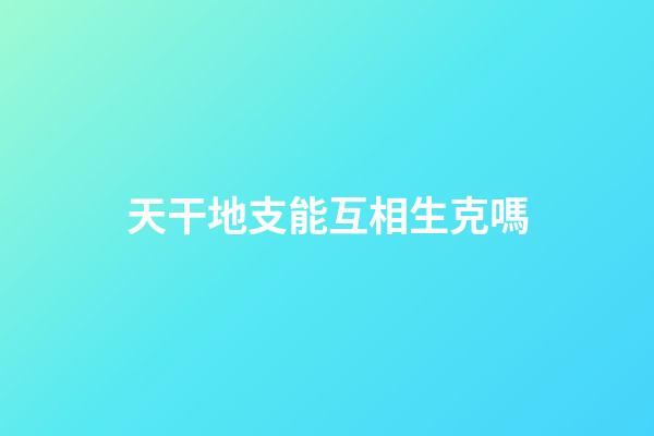 天干地支能互相生克嗎