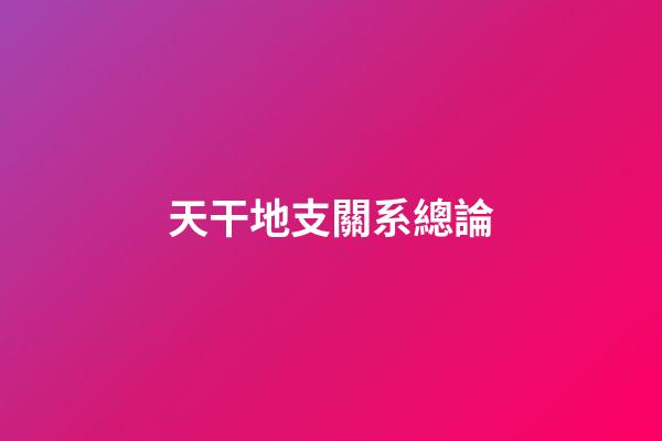 天干地支關系總論