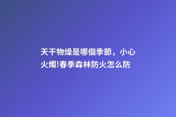 天干物燥是哪個季節，小心火燭!春季森林防火怎么防