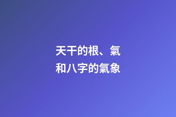 天干的根、氣和八字的氣象
