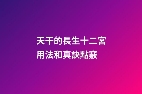 天干的長生十二宮用法和真訣點竅