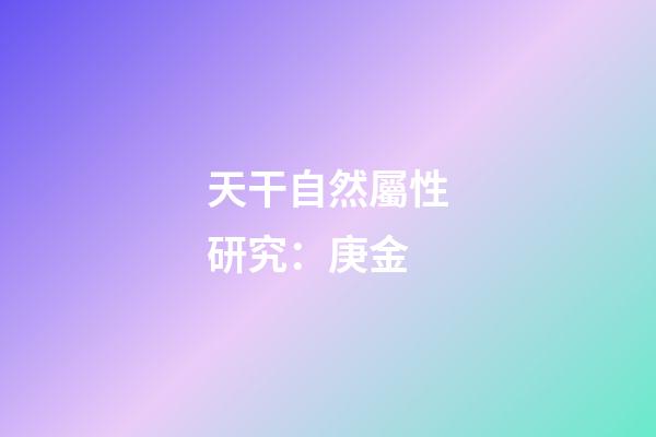 天干自然屬性研究：庚金