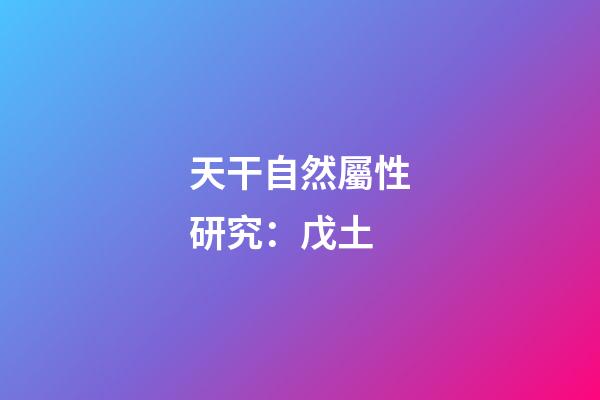 天干自然屬性研究：戊土