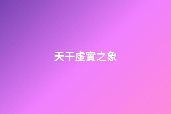 天干虛實之象