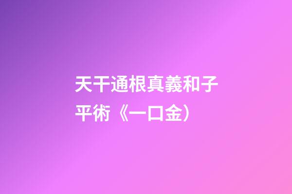 天干通根真義和子平術《一口金）