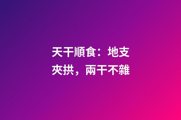 天干順食：地支夾拱，兩干不雜