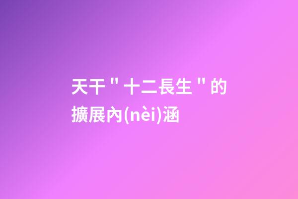 天干＂十二長生＂的擴展內(nèi)涵