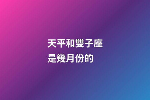 天平和雙子座是幾月份的-第1張-星座運勢-玄機派