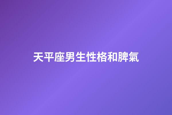 天平座男生性格和脾氣（天秤座男最真實的性格）-第1張-星座運勢-玄機派