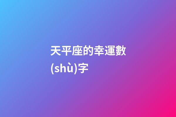 天平座的幸運數(shù)字（天秤座永久的幸運數(shù)字）-第1張-星座運勢-玄機派