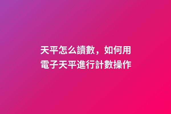 天平怎么讀數，如何用電子天平進行計數操作