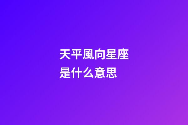 天平風向星座是什么意思-第1張-星座運勢-玄機派