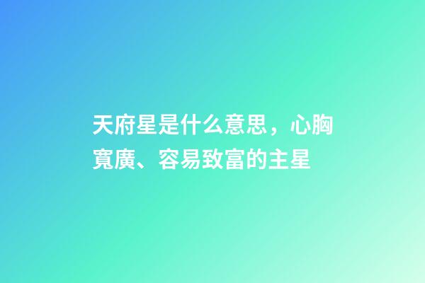 天府星是什么意思，心胸寬廣、容易致富的主星-第1張-觀點-玄機派