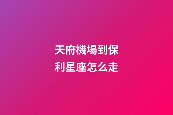 天府機場到保利星座怎么走