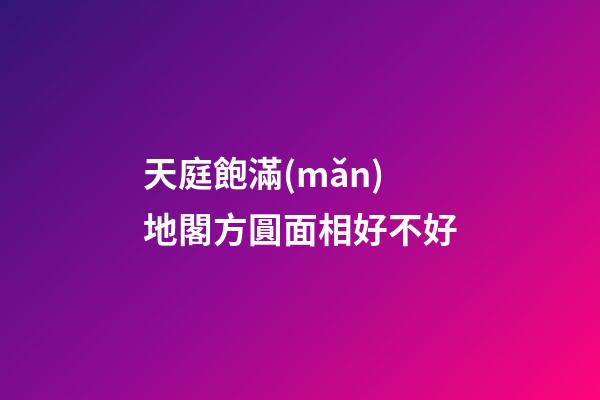 天庭飽滿(mǎn)地閣方圓面相好不好