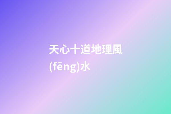 天心十道地理風(fēng)水