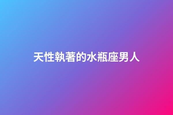 天性執著的水瓶座男人-第1張-星座運勢-玄機派