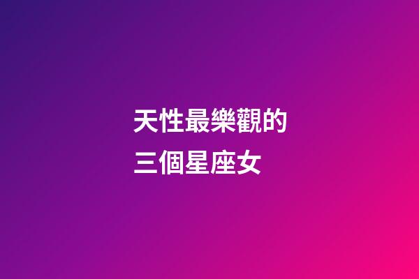 天性最樂觀的三個星座女-第1張-星座運(yùn)勢-玄機(jī)派