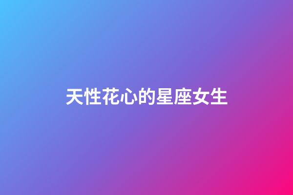 天性花心的星座女生-第1張-星座運勢-玄機派