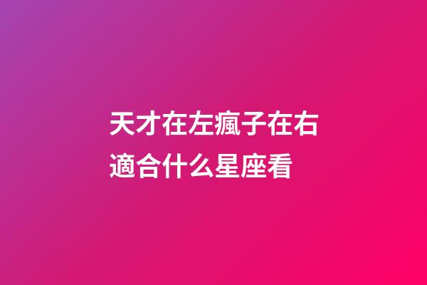 天才在左瘋子在右適合什么星座看-第1張-星座運勢-玄機派