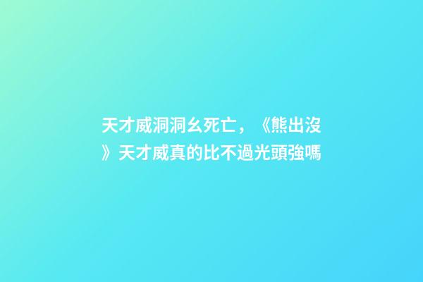 天才威洞洞幺死亡，《熊出沒》天才威真的比不過光頭強嗎-第1張-觀點-玄機派