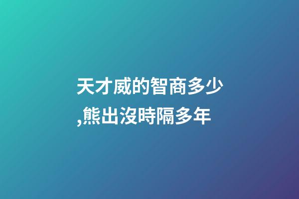 天才威的智商多少,熊出沒時隔多年-第1張-觀點-玄機派