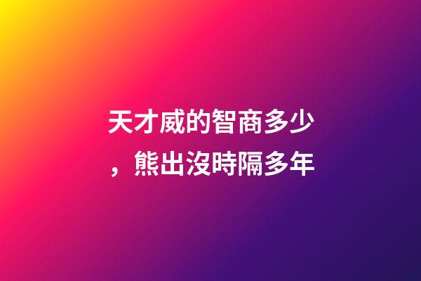天才威的智商多少，熊出沒時隔多年-第1張-觀點-玄機派