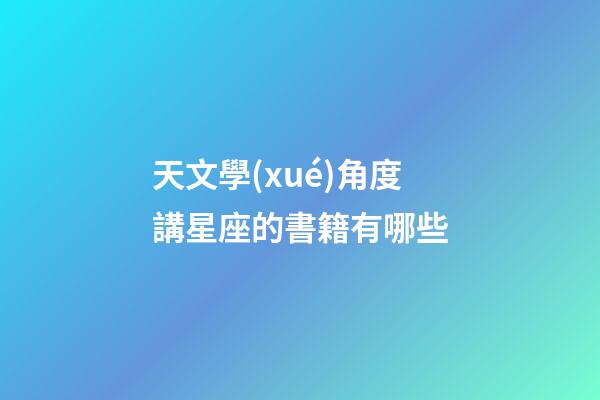 天文學(xué)角度講星座的書籍有哪些-第1張-星座運(yùn)勢-玄機(jī)派