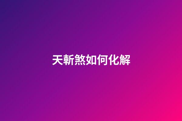 天斬煞如何化解