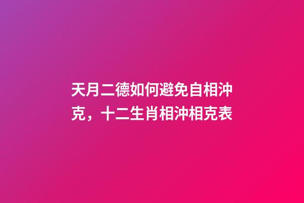 天月二德如何避免自相沖克，十二生肖相沖相克表