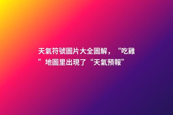 天氣符號圖片大全圖解，“吃雞”地圖里出現了“天氣預報”-第1張-觀點-玄機派