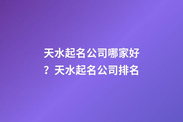 天水起名公司哪家好？天水起名公司排名-第1張-公司起名-玄機派