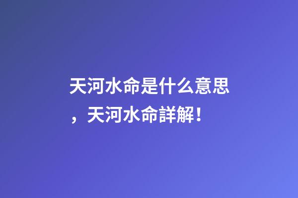 天河水命是什么意思，天河水命詳解！