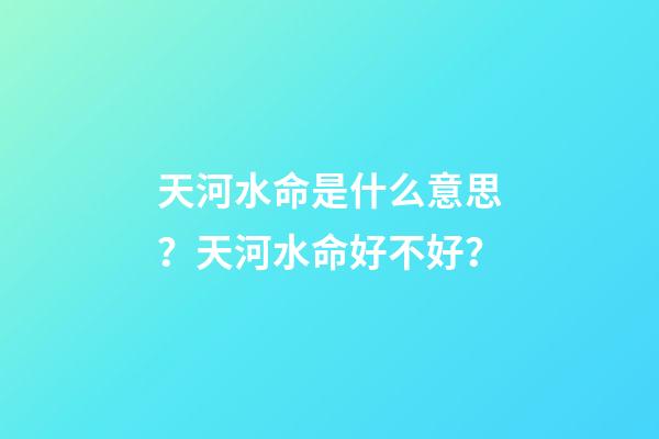 天河水命是什么意思？天河水命好不好？