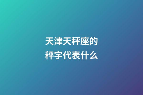 天津天秤座的秤字代表什么-第1張-星座運勢-玄機派