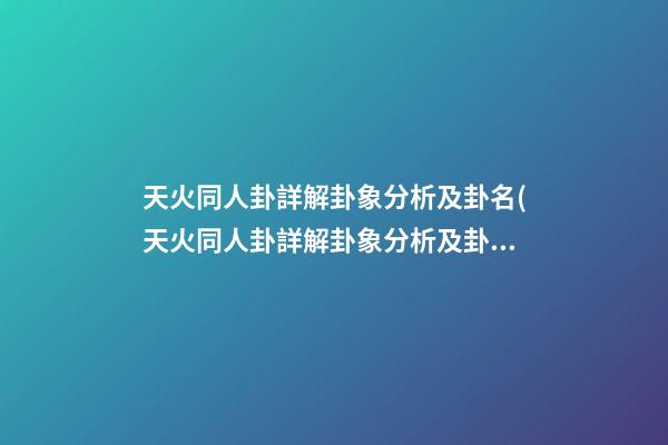 天火同人卦詳解卦象分析及卦名(天火同人卦詳解卦象分析及卦名天山)