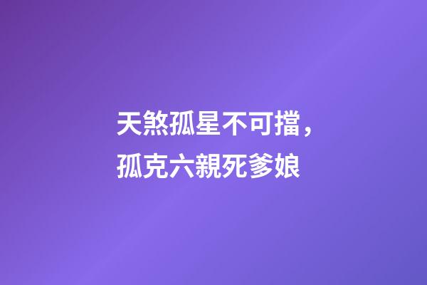 天煞孤星不可擋，孤克六親死爹娘